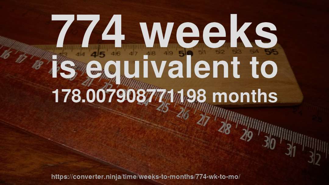 774 weeks is equivalent to 178.007908771198 months