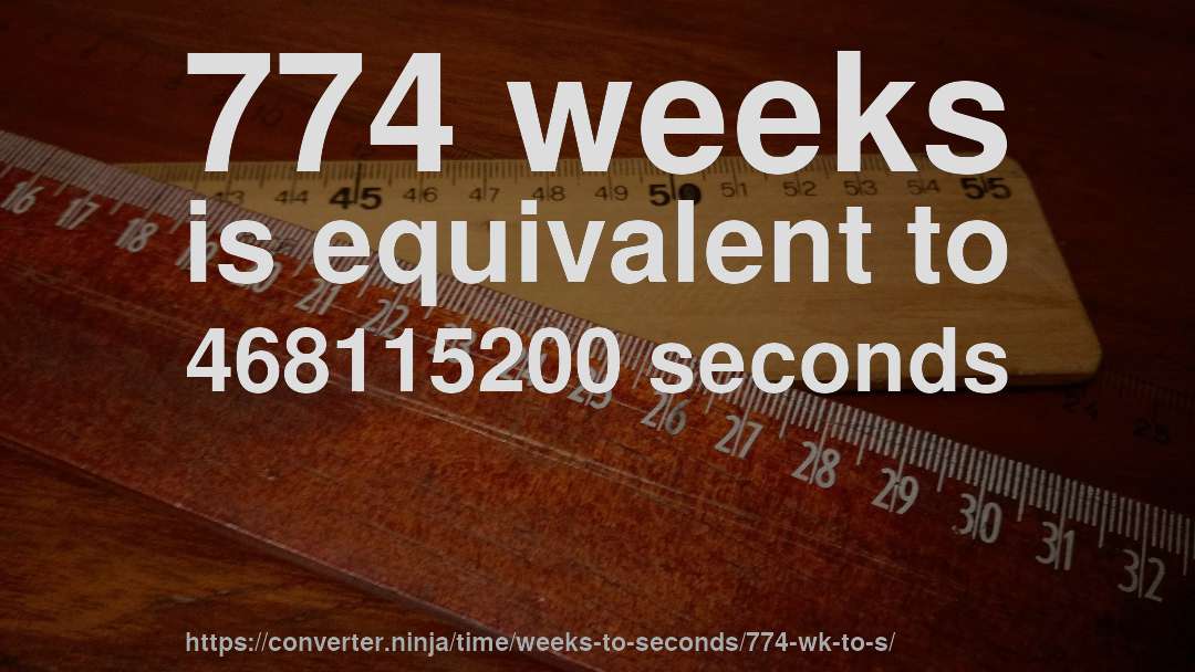 774 weeks is equivalent to 468115200 seconds