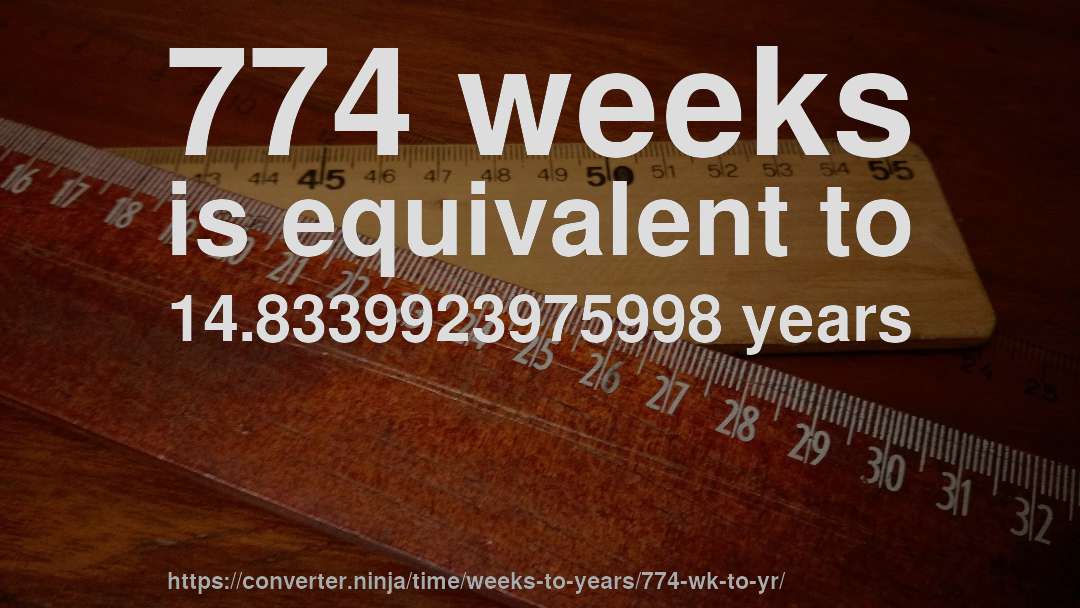 774 weeks is equivalent to 14.8339923975998 years