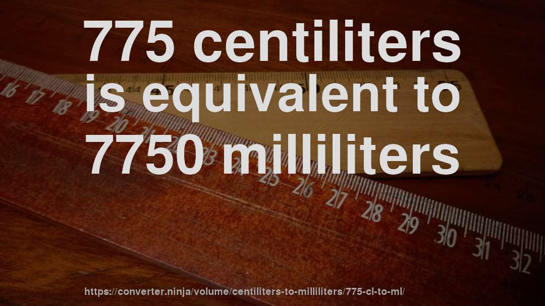 775 centiliters is equivalent to 7750 milliliters