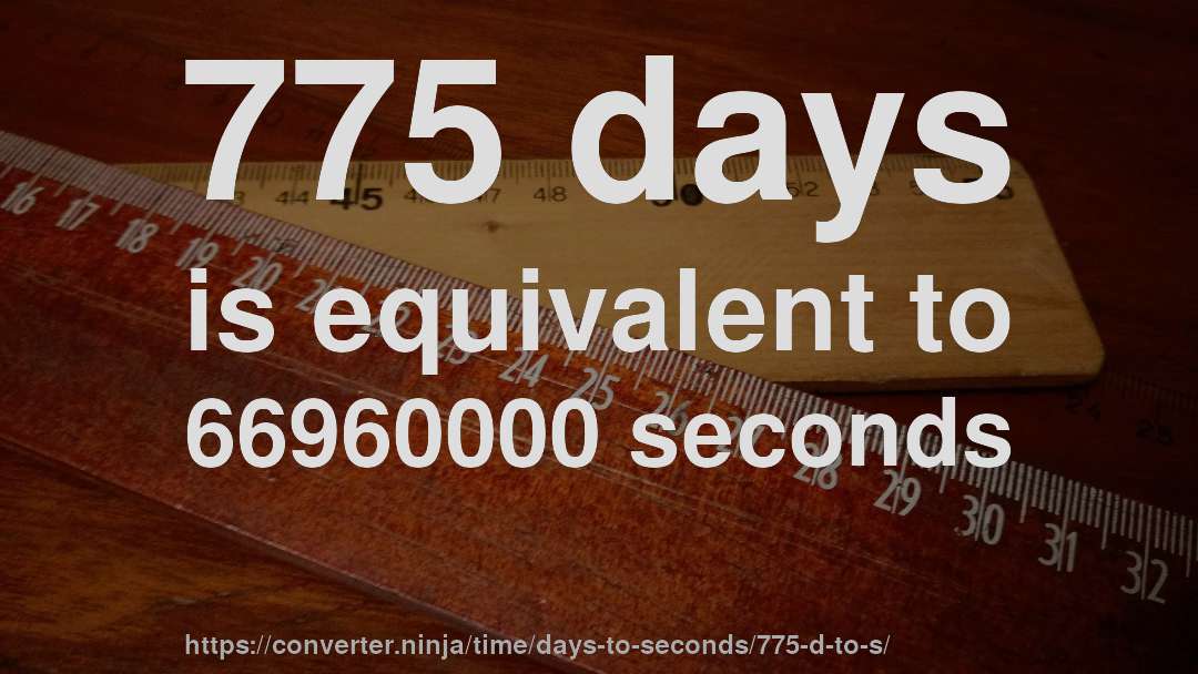 775 days is equivalent to 66960000 seconds