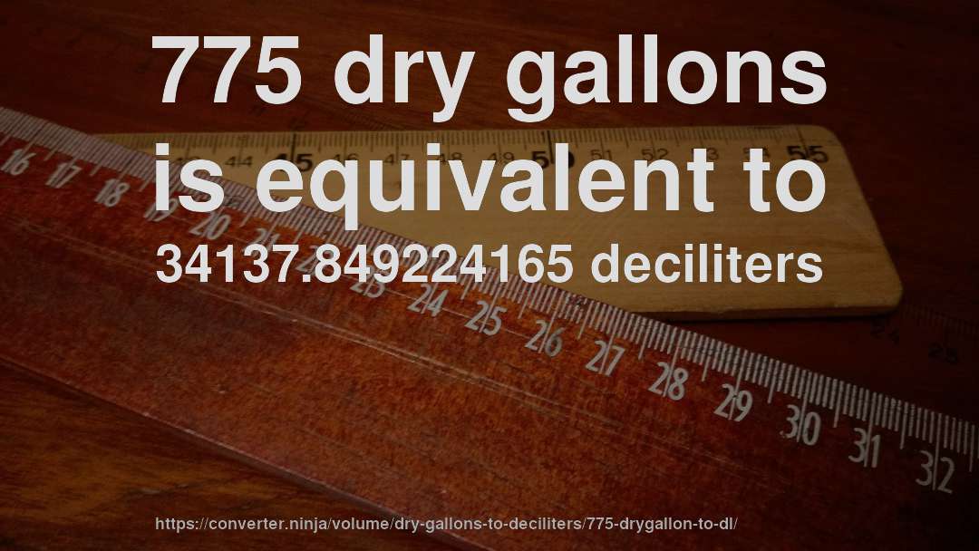 775 dry gallons is equivalent to 34137.849224165 deciliters