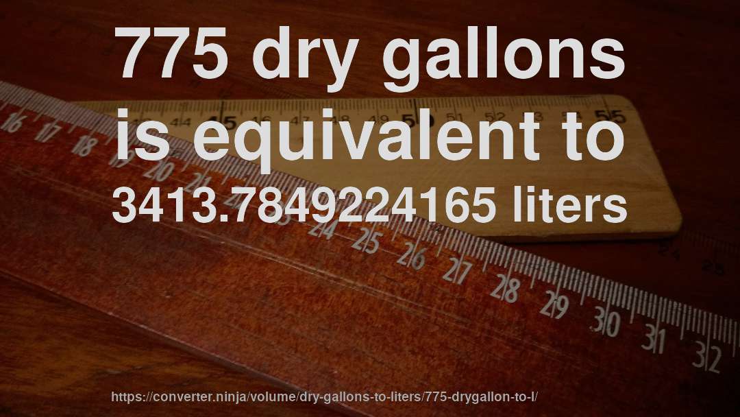 775 dry gallons is equivalent to 3413.7849224165 liters