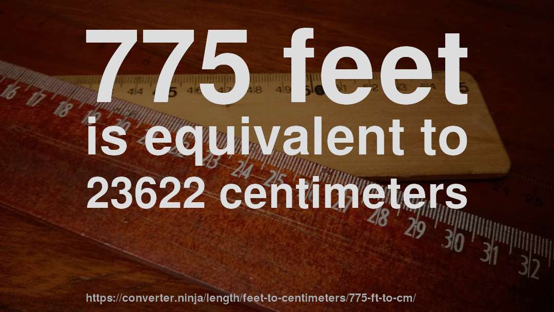 775 feet is equivalent to 23622 centimeters