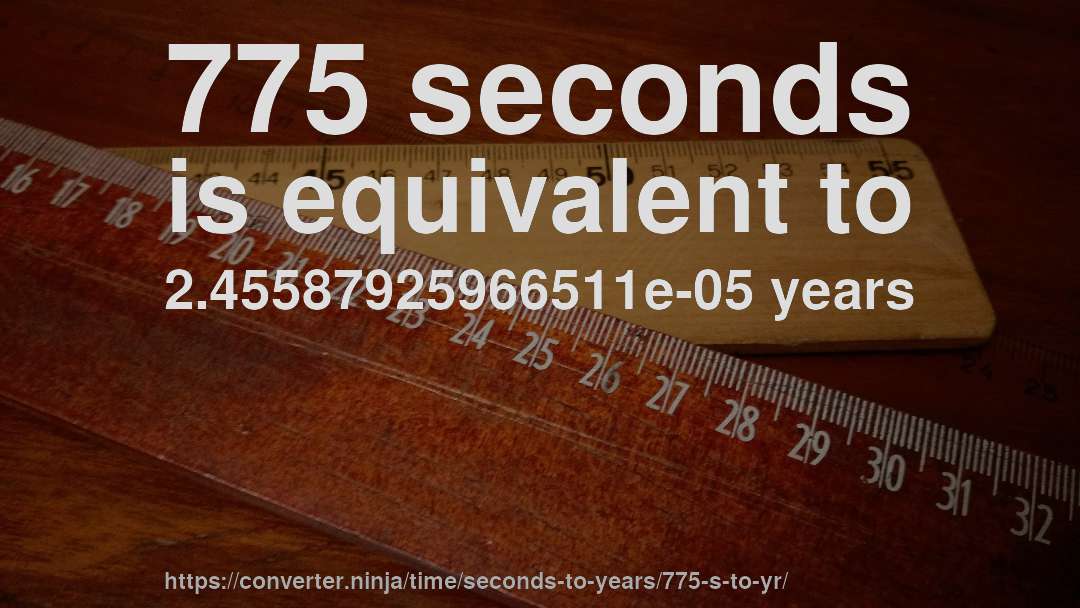775 seconds is equivalent to 2.45587925966511e-05 years