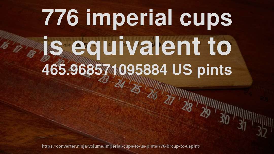 776 imperial cups is equivalent to 465.968571095884 US pints