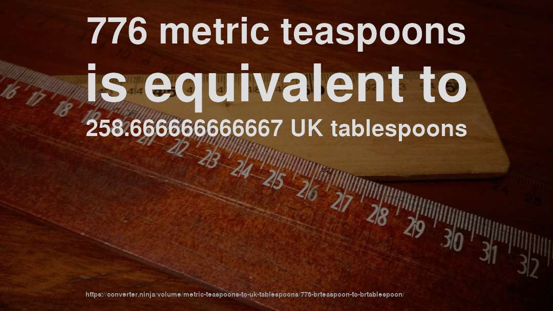776 metric teaspoons is equivalent to 258.666666666667 UK tablespoons