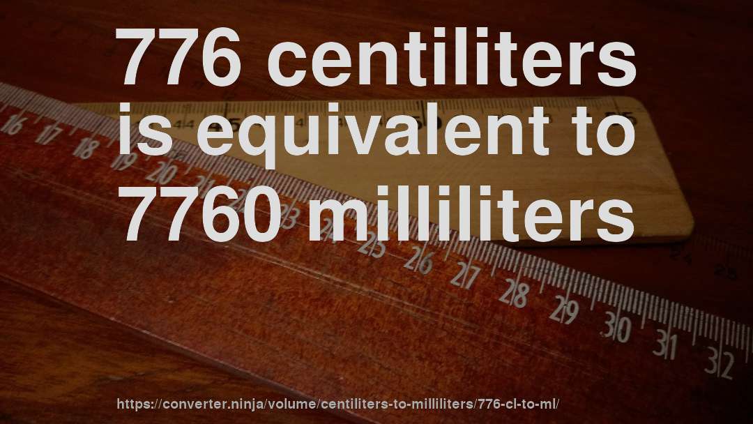 776 centiliters is equivalent to 7760 milliliters