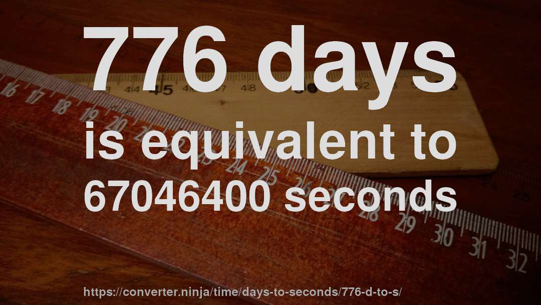 776 days is equivalent to 67046400 seconds