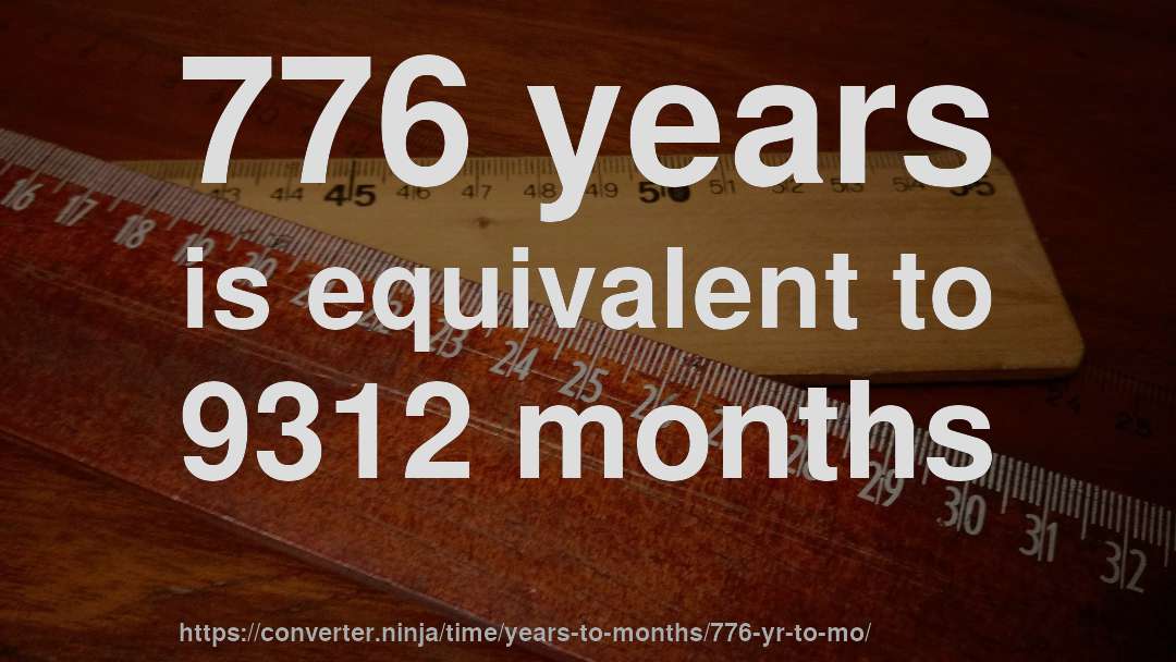 776 years is equivalent to 9312 months