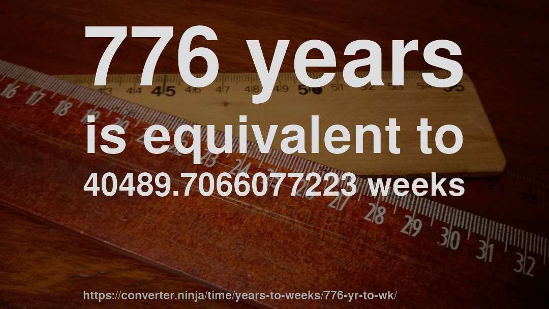 776 years is equivalent to 40489.7066077223 weeks