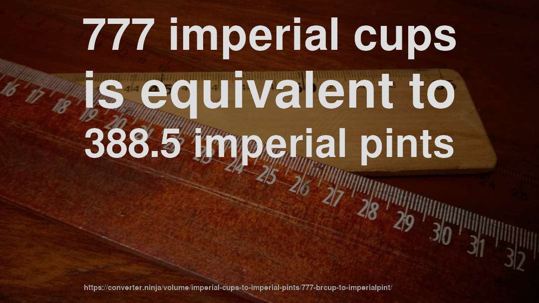 777 imperial cups is equivalent to 388.5 imperial pints