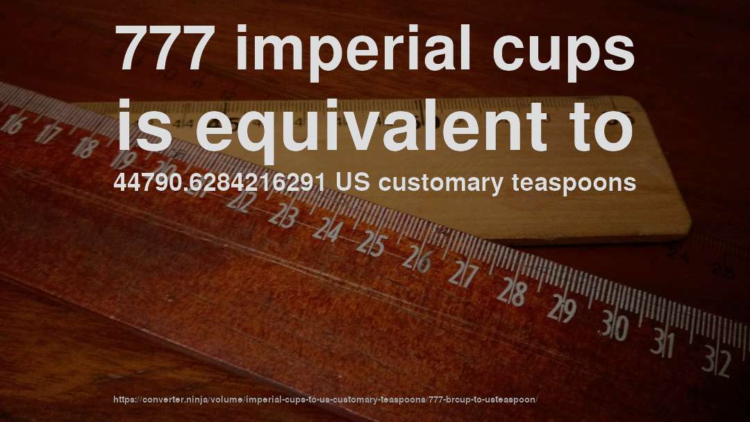 777 imperial cups is equivalent to 44790.6284216291 US customary teaspoons