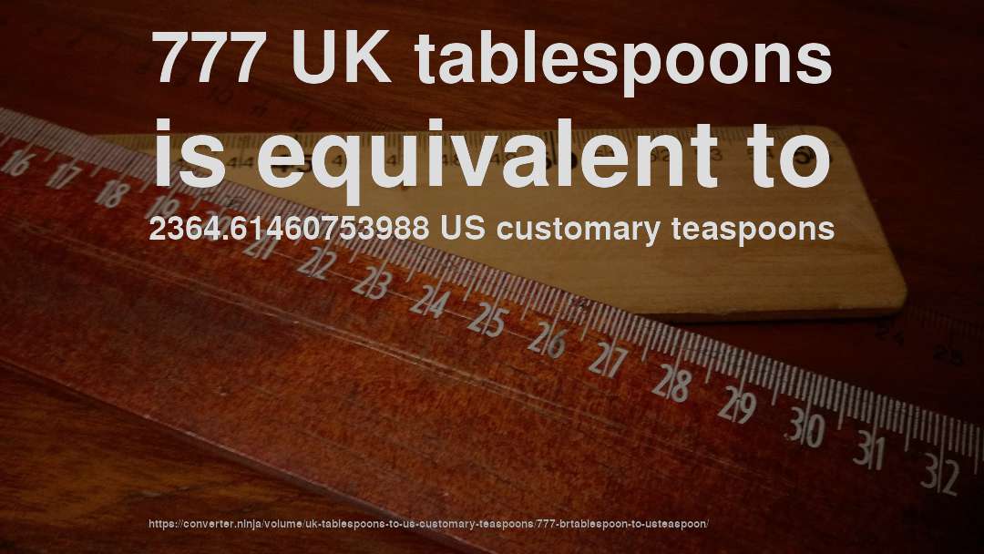 777 UK tablespoons is equivalent to 2364.61460753988 US customary teaspoons