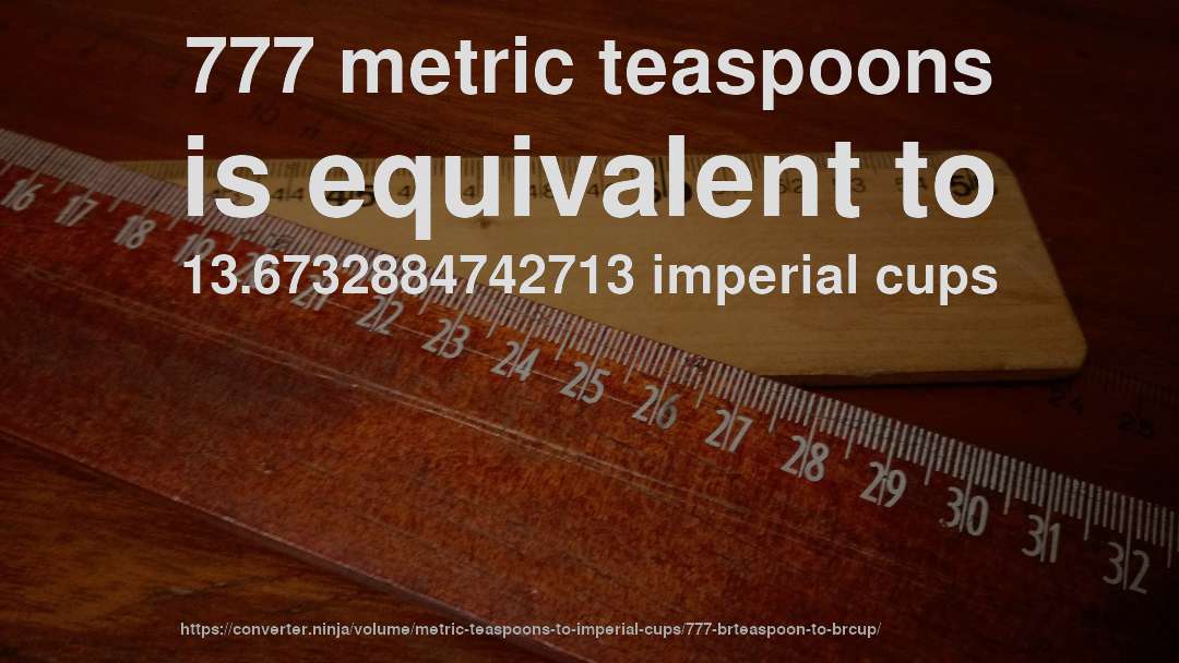 777 metric teaspoons is equivalent to 13.6732884742713 imperial cups