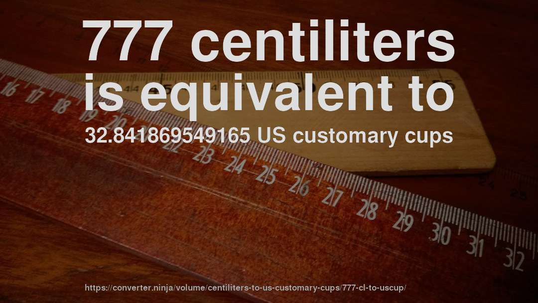 777 centiliters is equivalent to 32.841869549165 US customary cups