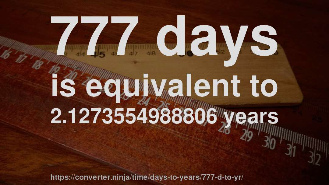 777 days is equivalent to 2.1273554988806 years