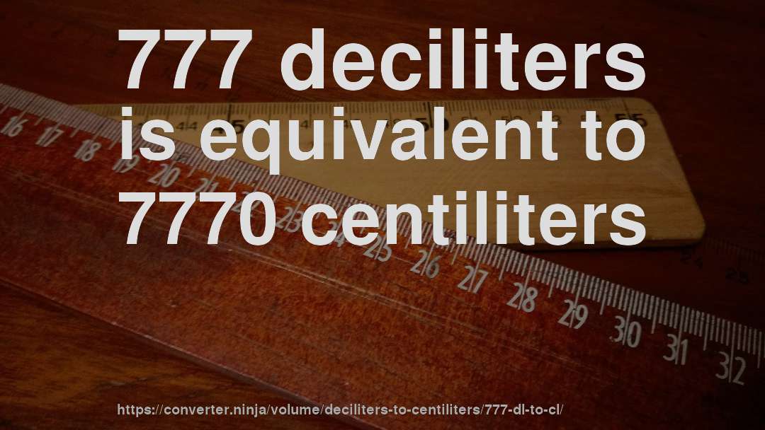 777 deciliters is equivalent to 7770 centiliters