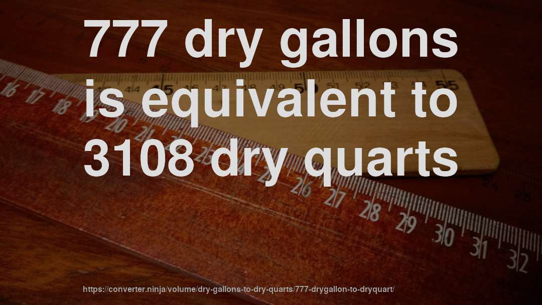 777 dry gallons is equivalent to 3108 dry quarts