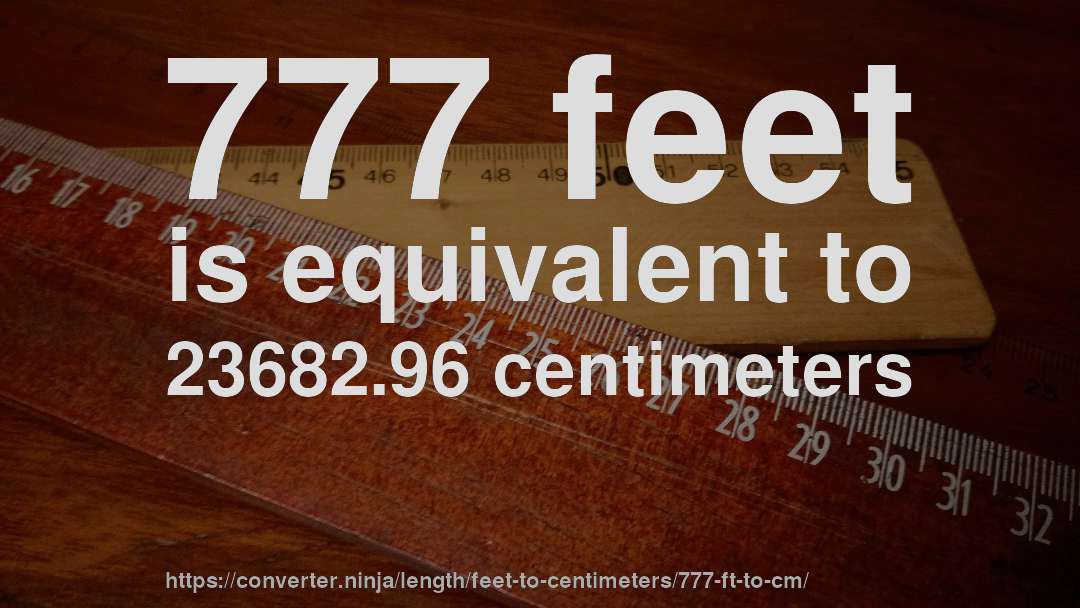 777 feet is equivalent to 23682.96 centimeters
