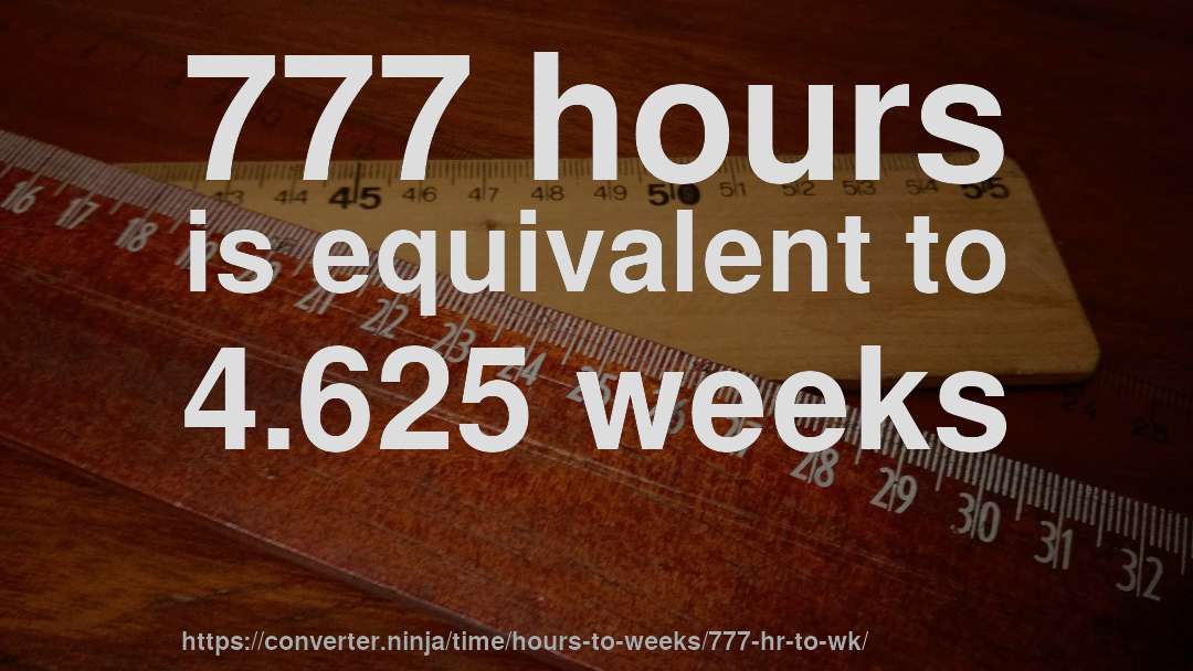 777 hours is equivalent to 4.625 weeks