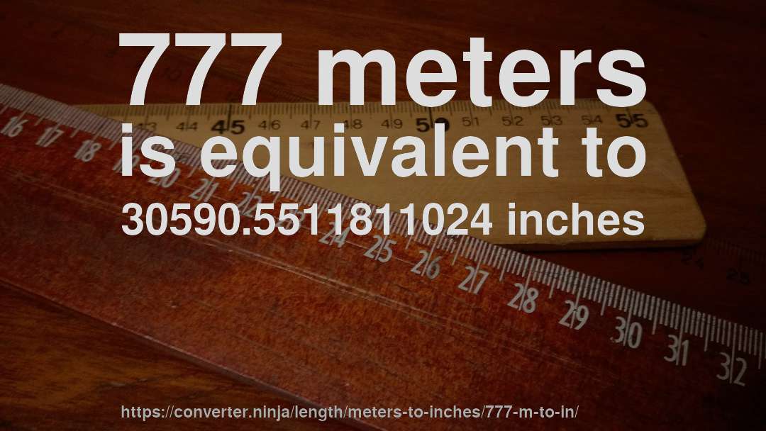 777 meters is equivalent to 30590.5511811024 inches