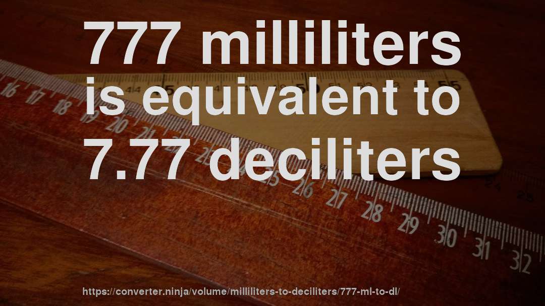 777 milliliters is equivalent to 7.77 deciliters
