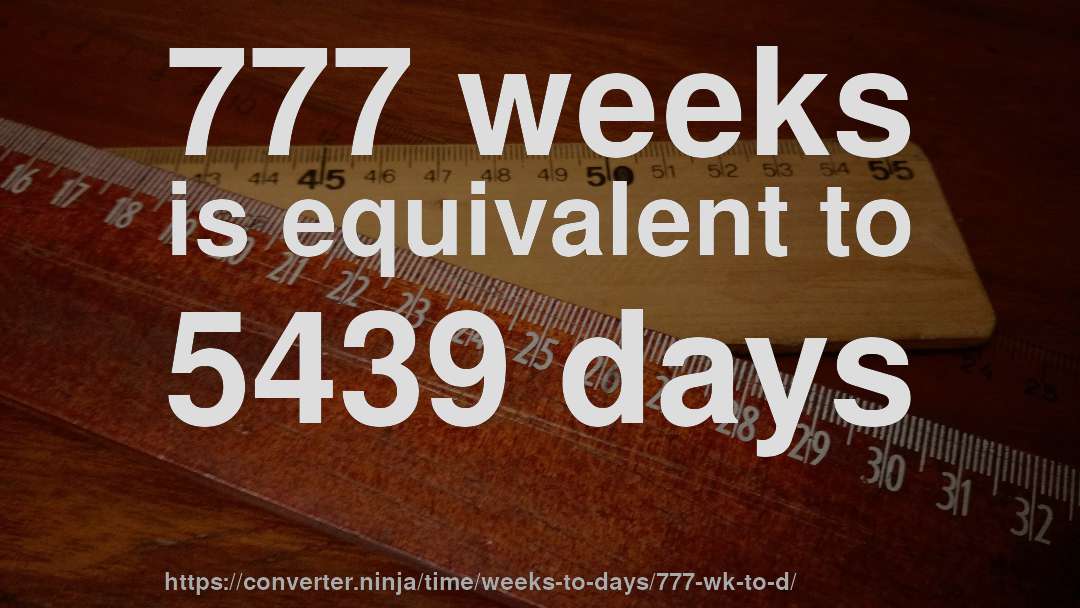 777 weeks is equivalent to 5439 days