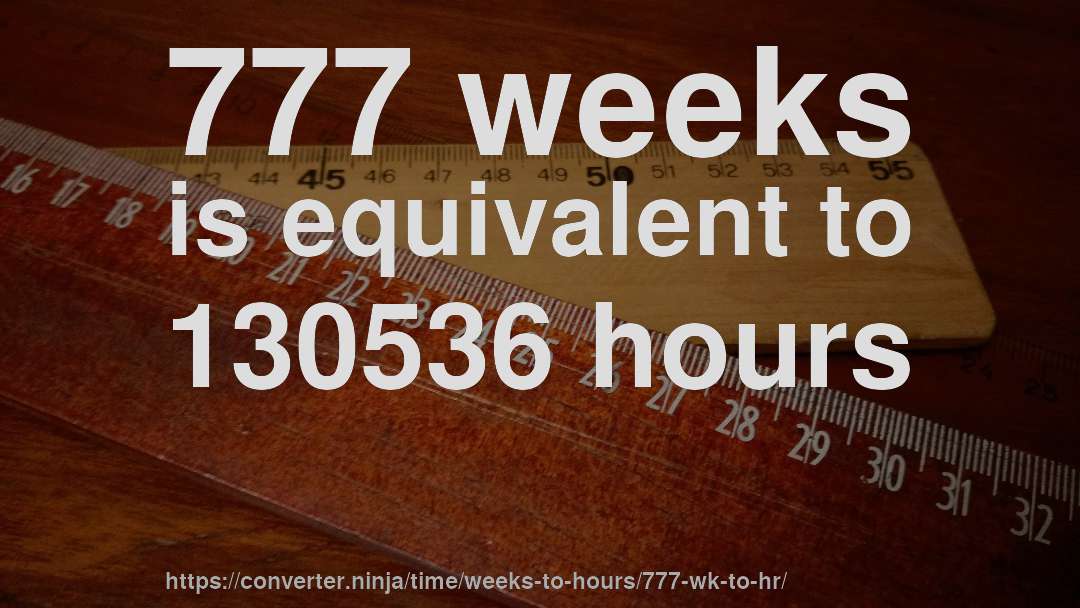 777 weeks is equivalent to 130536 hours