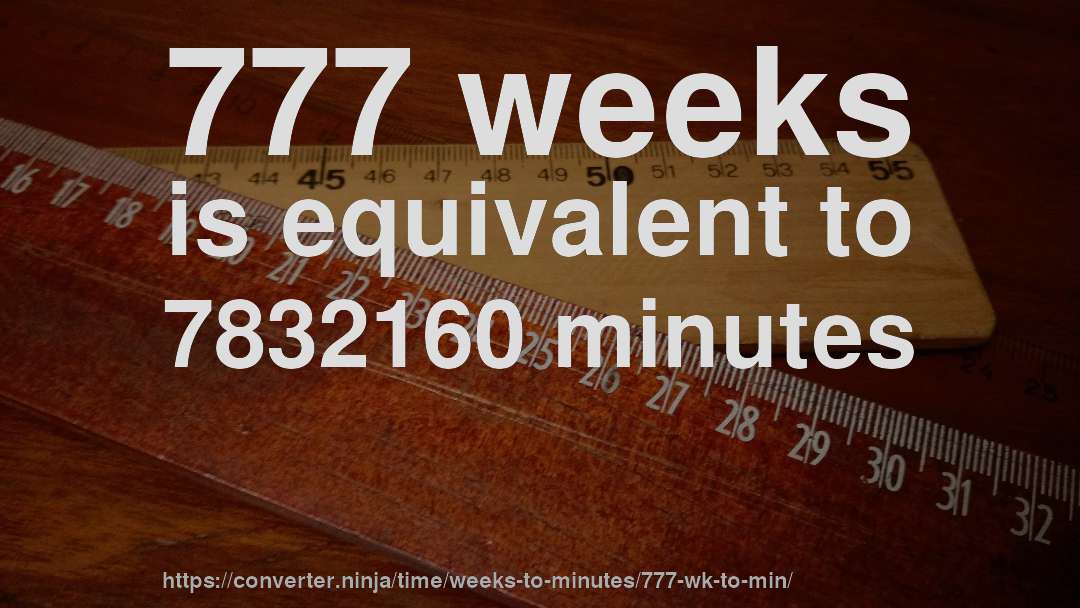 777 weeks is equivalent to 7832160 minutes