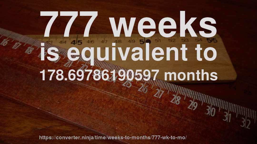777 weeks is equivalent to 178.69786190597 months