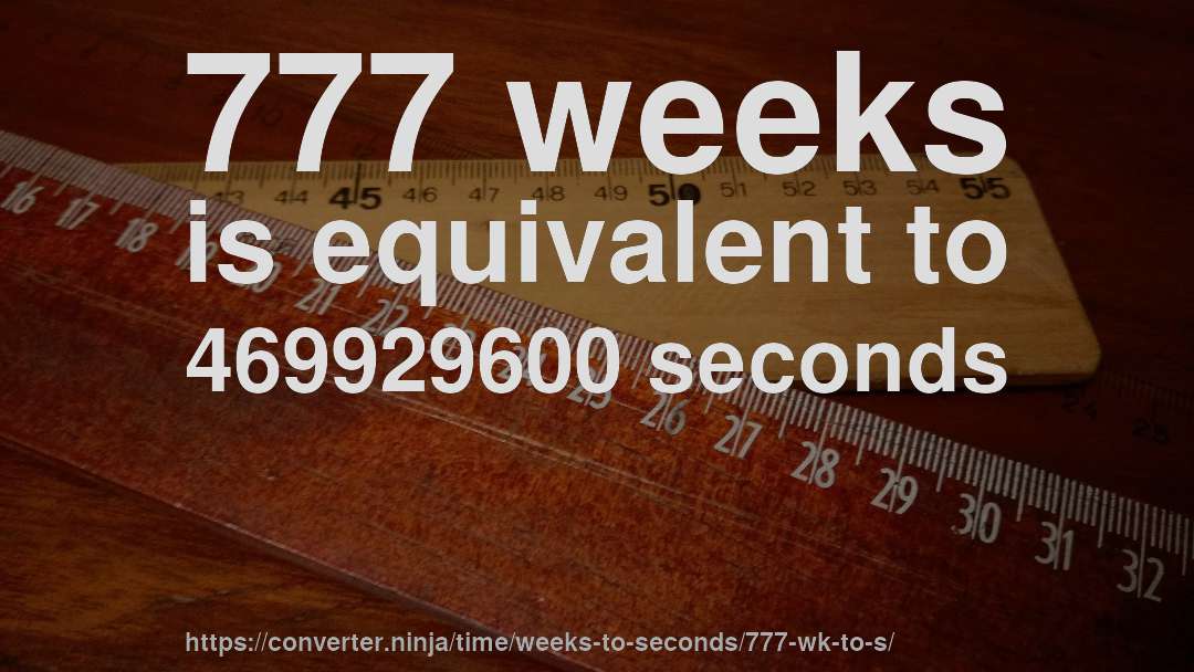 777 weeks is equivalent to 469929600 seconds