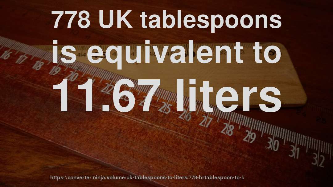 778 UK tablespoons is equivalent to 11.67 liters