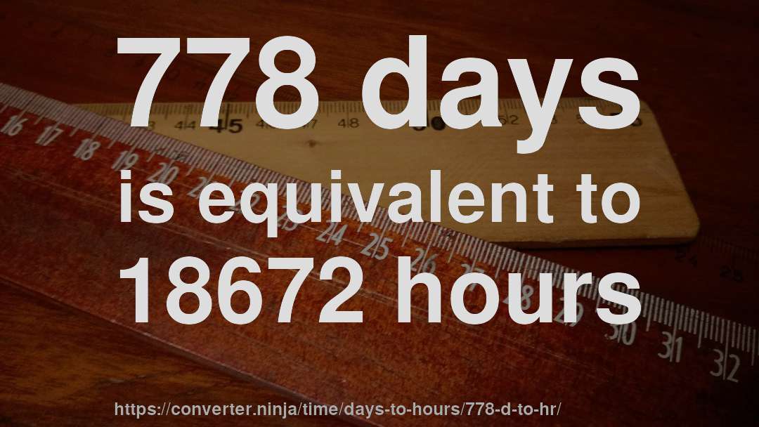 778 days is equivalent to 18672 hours