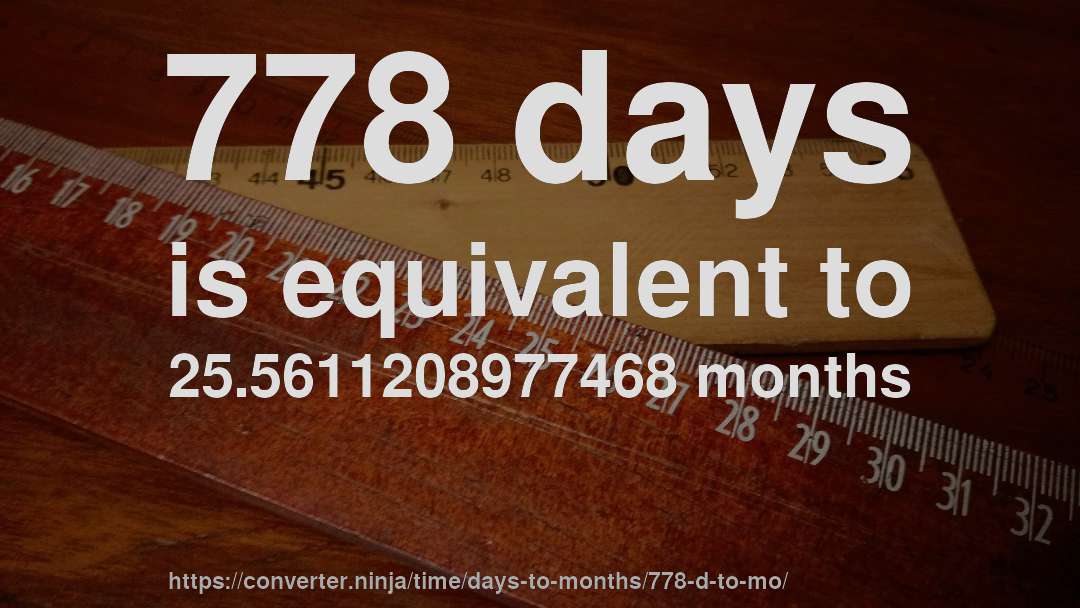 778 days is equivalent to 25.5611208977468 months
