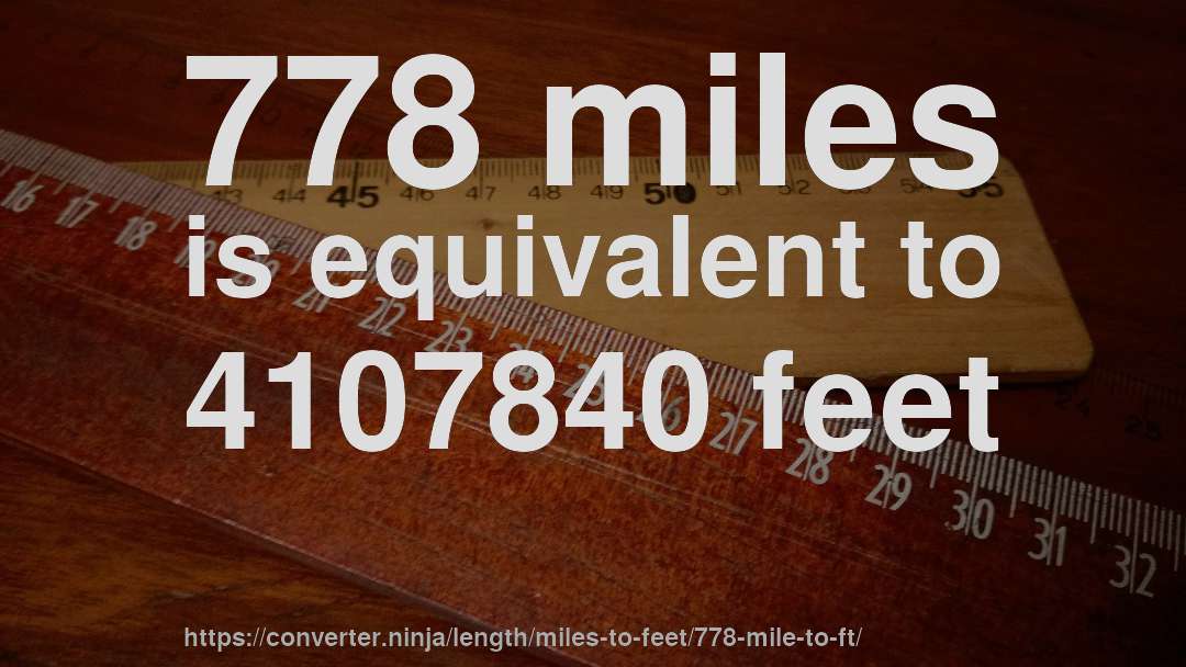 778 miles is equivalent to 4107840 feet