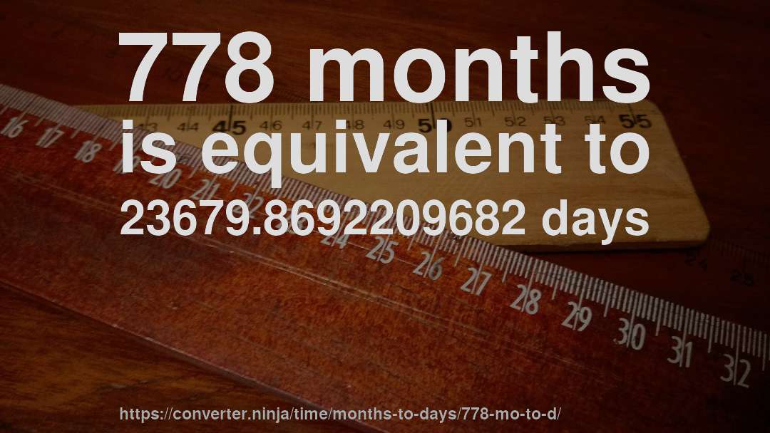 778 months is equivalent to 23679.8692209682 days