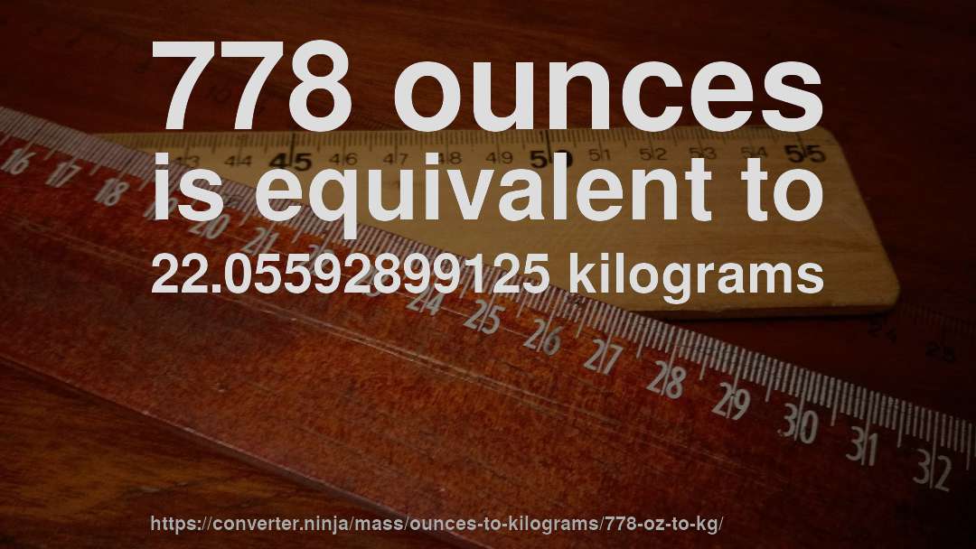 778 ounces is equivalent to 22.05592899125 kilograms
