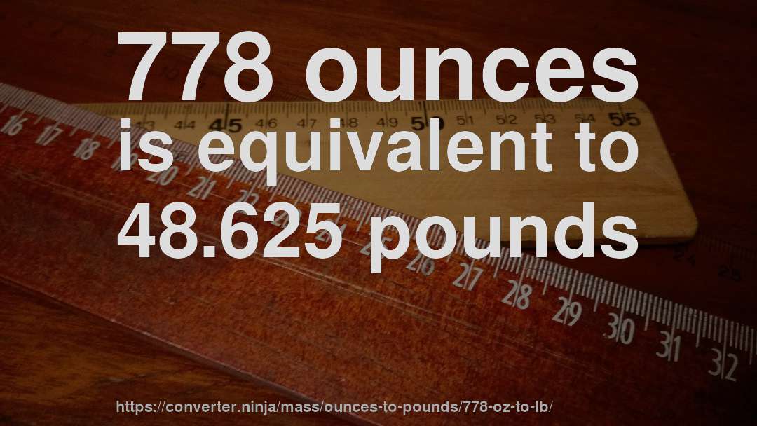 778 ounces is equivalent to 48.625 pounds