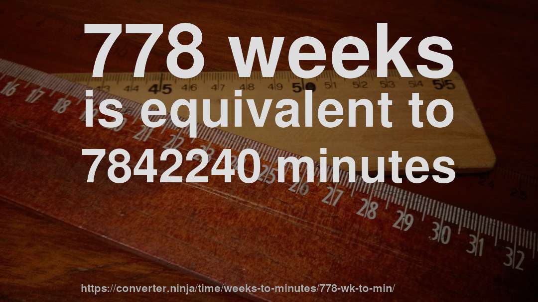 778 weeks is equivalent to 7842240 minutes