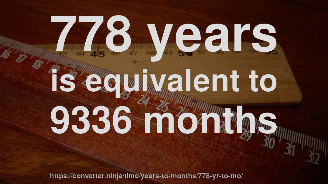 778 years is equivalent to 9336 months