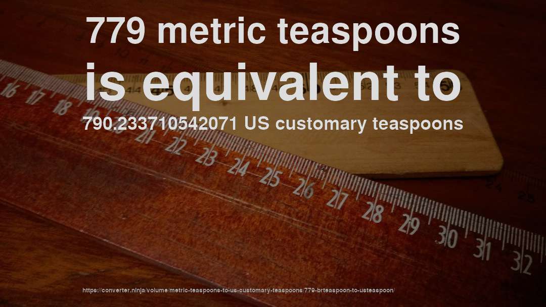 779 metric teaspoons is equivalent to 790.233710542071 US customary teaspoons