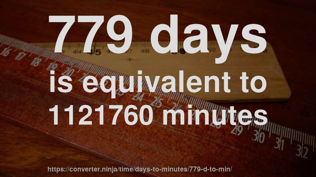 779 days is equivalent to 1121760 minutes