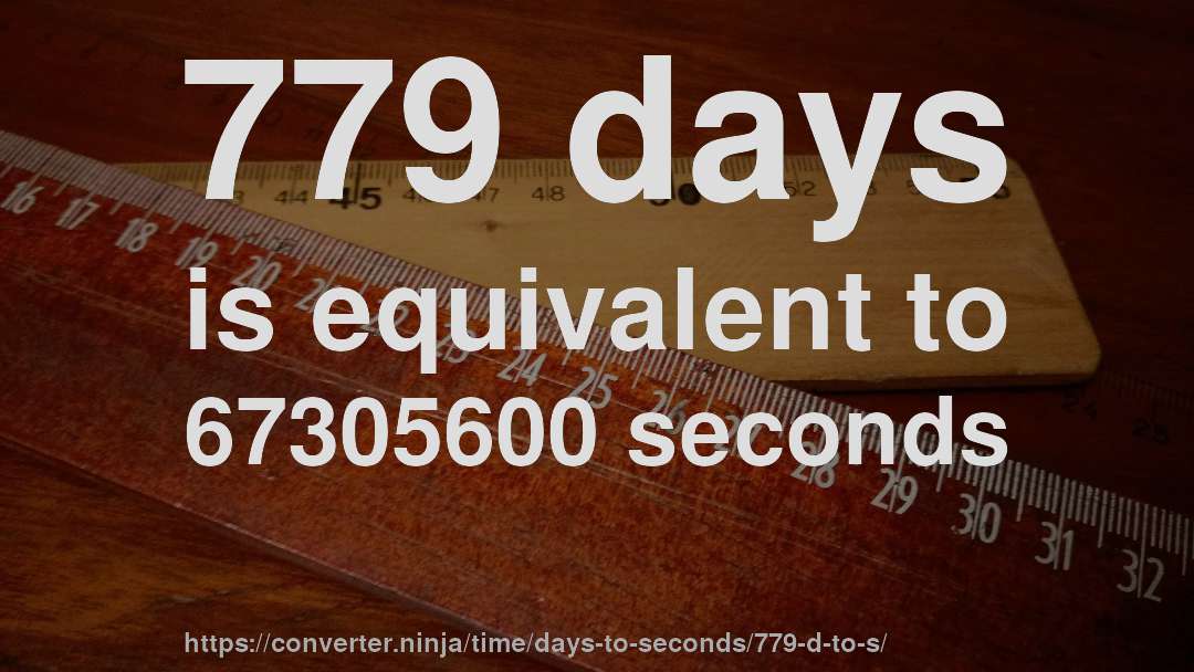 779 days is equivalent to 67305600 seconds