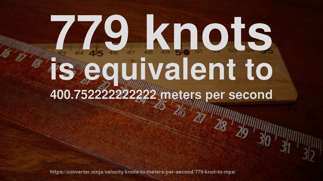 779 knots is equivalent to 400.752222222222 meters per second