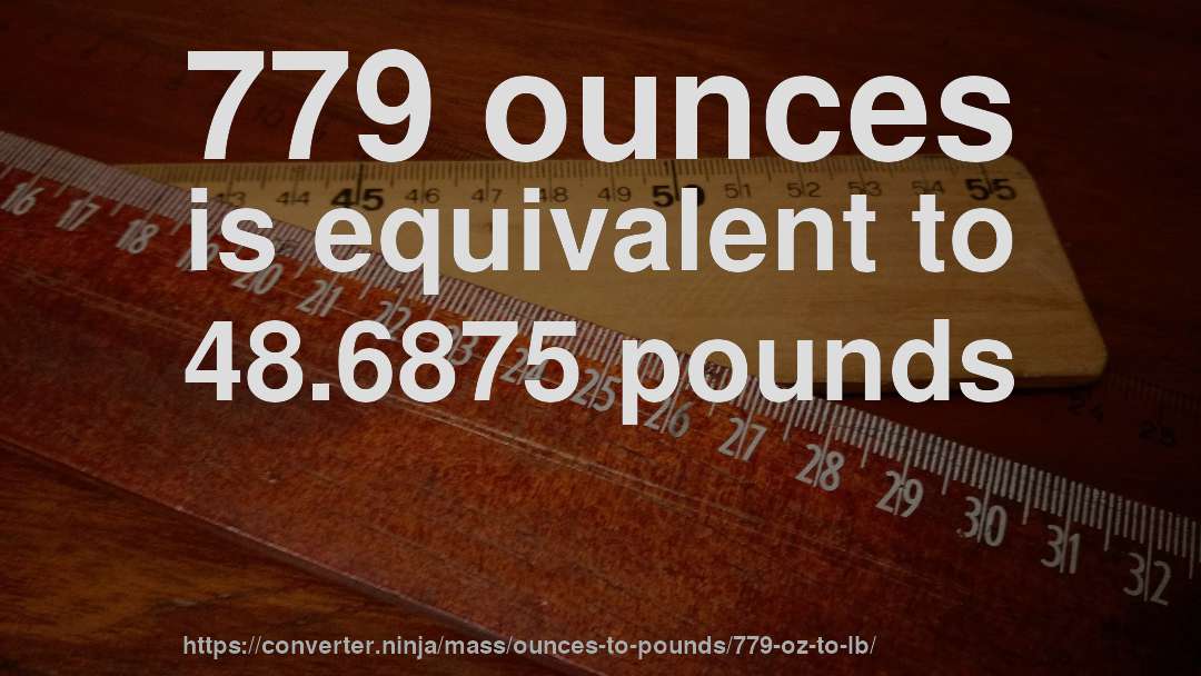 779 ounces is equivalent to 48.6875 pounds