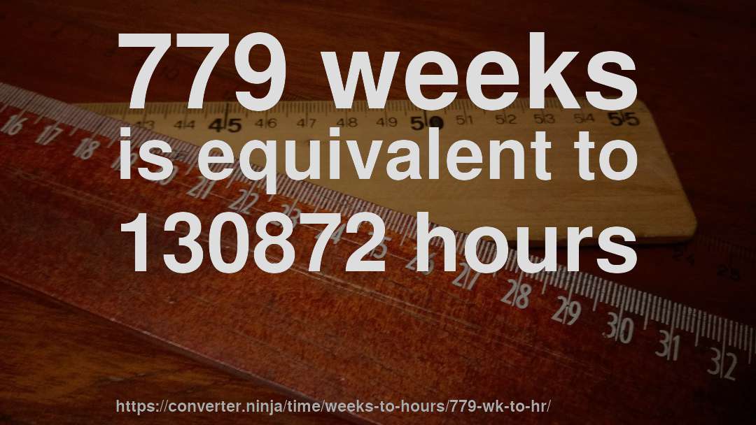 779 weeks is equivalent to 130872 hours