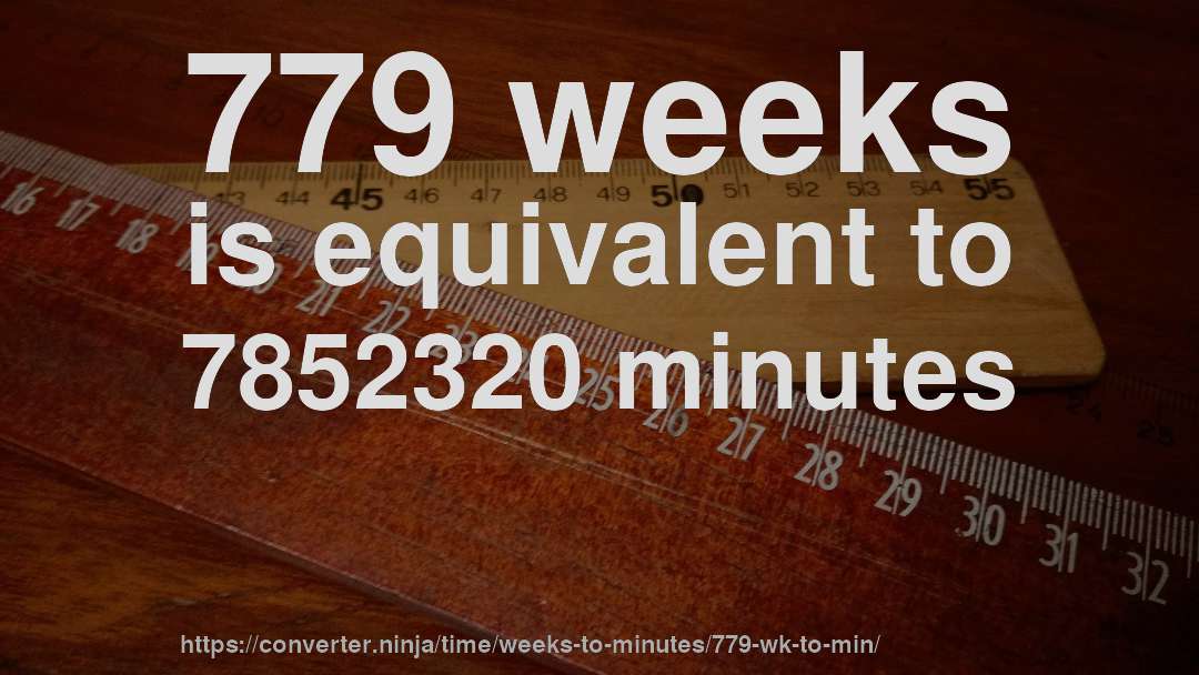 779 weeks is equivalent to 7852320 minutes