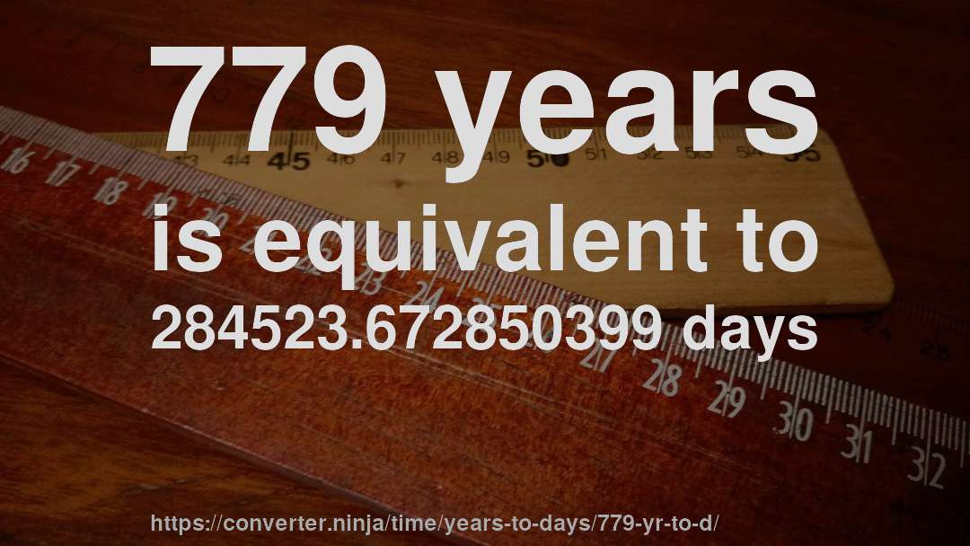 779 years is equivalent to 284523.672850399 days