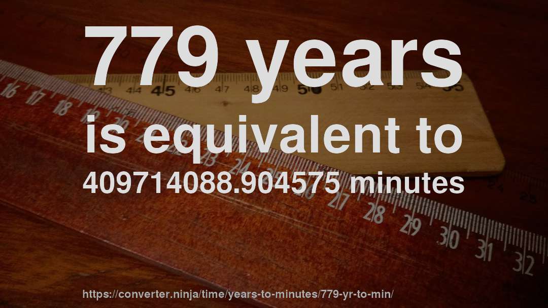 779 years is equivalent to 409714088.904575 minutes